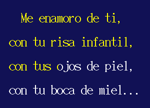 Me enamoro de ti,
con tu risa infantil,

con tus Ojos de piel,

con tu boca de miel...