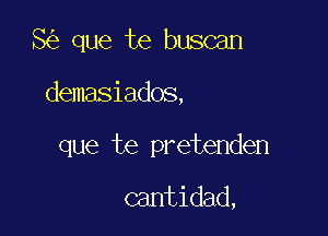 8 que te buscan

demasiados,

que te pretenden

cantidad,