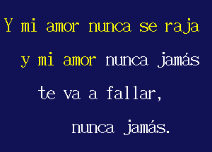 Y mi amor nunca se raja

y mi amor nunca jamas
te va a fallar,

nunca jamas.