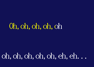 0h,oh,oh,oh,oh

0h,oh,oh,oh,oh,eh,eh...