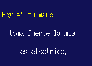 Hoy Si tu mano

toma fuerte la mia

es el CtriCo,