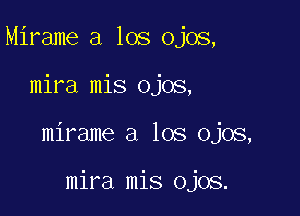 Mirame a los ojos,

mira mis ojos,

mirame a los ojos,

mira mis ojos.