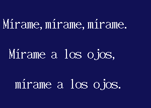 Mirame, mirame, mirame.

Mirame a los ojos,

mirame a los ojos.