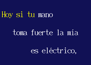 Hoy Si tu mano

toma fuerte la mia

es el CtriC0,