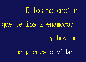 Ellos no creian

que te iba a enamorar,

y hoy no

me puedes olvidar.