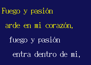 Fuego y pasiOn
arde en mi corazOn,

fuego y pasiOn

entra dentro de mi,