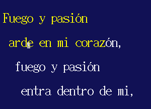 Fuego y pasiOn
ardE en mi corazOn,

fuego y pasiOn

entra dentro de mi,