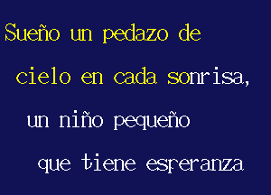 Sue o un pedazo de
Cielo en cada sonrisa,
un ni 0 peque o

que tiene esperanza