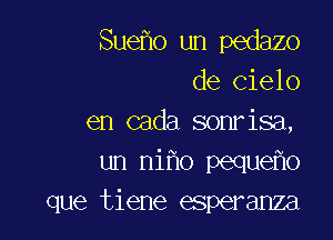 Sueho un pedazo
de Cielo

en cada sonrisa,
un ni o peque o
que tiene esperanza