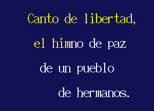 Canto de libertad,

e1 himno de paz

de un pueblo

de hermanos.