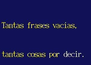 Tantas frases vacias,

tantas cosas por decir.