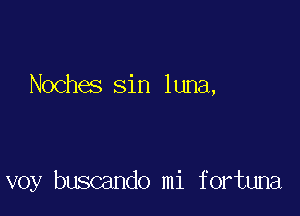 Noches sin luna,

voy buscando mi fortuna