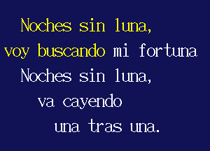 Noches sin luna,
voy buscando mi fortuna

Noches sin luna,
va cayendo
una tras una.