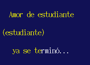 Amor de estudiante

(estudiante)

ya se terminb...