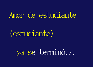 Amor de estudiante

(estudiante)

ya se terminO. .