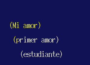 (Mi amor)

(primer amor)

(estudiante)