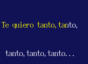 Te quiero tanto,tanto,

tanto,tanto,tanto...