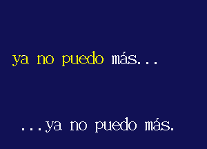 ya no puedo mas...

...ya no puedo m s.