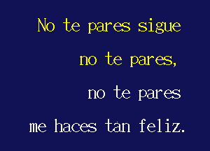 No te pares sigue

no te pares,
no te pares

me haces tan feliz.