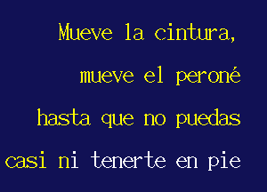 Mueve 1a cintura,

mueve e1 peron

hasta que no puedas

casi ni tenerte en pie