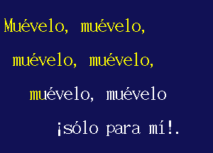 Mu ve1o, mu ve1o,
mu velo, mu ve1o,

mu ve1o, mu ve1o

38610 para mi!.