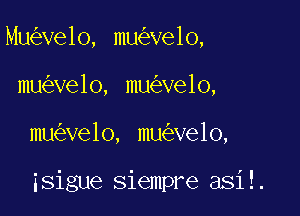 Mu ve1o, mu ve1o,
mu velo, mu ve1o,

mu ve1o, mu ve10,

isigue siempre asil.