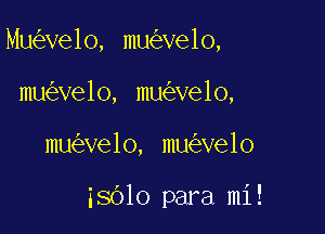 Mu ve1o, mu ve1o,
mu velo, mu ve1o,

mu ve1o, mu ve1o

38610 para mi!