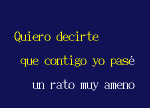 Quiero decirte

que contigo yo pas

un rato muy ameno