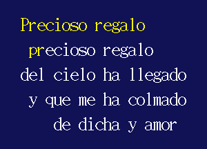 Precioso regalo
precioso regalo

del cielo ha llegado
y que me ha colmado
de dicha y amor