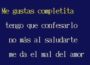 Me gustas completita

tengo que confesarlo
no mas al saludarte

me da el mal del amor