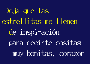 Deja que las
estrellitas me Ilenen
de inspiacibn
para decirte cositas
muy bonitas, corazOn