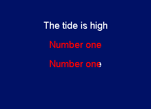 The tide is high