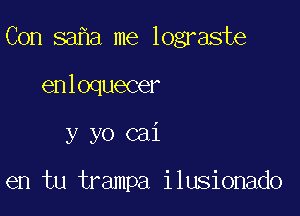 Con sa a me lograste

enloquecer
y yo cai

en tu trampa ilusionado