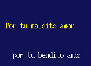 Por tu maldito amor

por tu bendito amor