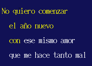 N0 quiero comenzar

e1 a o nuevo
con ese mismo amor

que me hace tanto mal