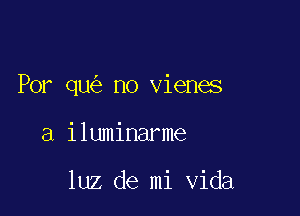 Por qu no vienes

a iluminarme

luz de mi Vida