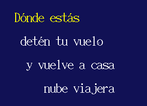 Dande estas
det n tu vuelo

y vuelve a casa

nube viajera