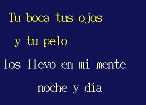 Tu boca tus ojos

y tu pelo
los llevo en mi mente

noche y dia