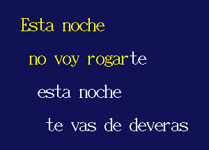 Esta noche

no voy rogarte

esta noche

te vas de deveras