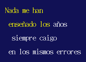 Nada me han

ense ado los 3 08

siempre caigo

en los mismos errores