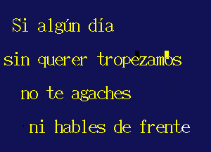 Si algun dia

sin querer tropezambs

no te agaches

ni hables de frente