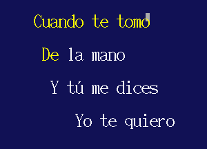 Cuando te tomd
De la mano

Y tu me dices

Yo te quiero