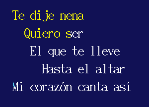 Te dije nena
Quiero ser
El que te lleve

Hasta e1 altar
Mi corazOn canta asi