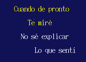 Cuando de pronto

Te mir
No 8 explicar

Lo que senti