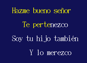 Hazme bueno se or

Te pertenezco

Soy tu hijo tambi n

Y 10 merezco