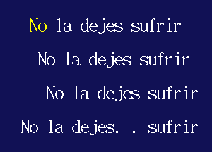 N0 1a dejes sufrir
No 1a dejes sufrir

No 1a dejes sufrir

No 1a dejes. . sufrir