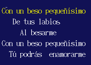 Cbn un baso pequeflisimo
De tus labios
A1 basarme
Con un baso pequeflisimo
T11 podre'ls enamorarme