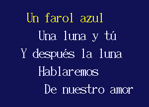 Un farol azul
Una luna y 111

Y despues la luna
Hablaremos
De nuestro amor