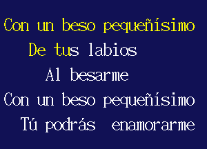 Con un baso pequeflisimo
De tus labios
A1 basarme
Con un baso pequeflisimo
T11 podre'ls enamorarme