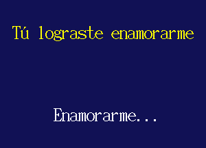 TU lograste enamorarme

Enamorarme...